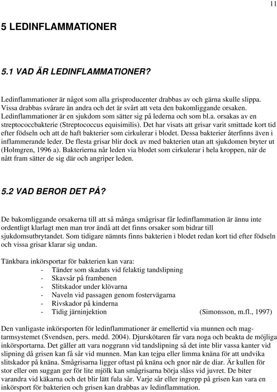 Det har visats att grisar varit smittade kort tid efter födseln och att de haft bakterier som cirkulerar i blodet. Dessa bakterier återfinns även i inflammerande leder.