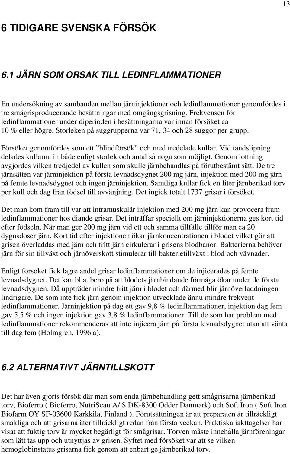 Frekvensen för ledinflammationer under diperioden i besättningarna var innan försöket ca 10 % eller högre. Storleken på suggrupperna var 71, 34 och 28 suggor per grupp.
