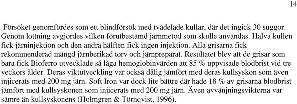Resultatet blev att de grisar som bara fick Bioferro utvecklade så låga hemoglobinvärden att 85 % uppvisade blodbrist vid tre veckors ålder.