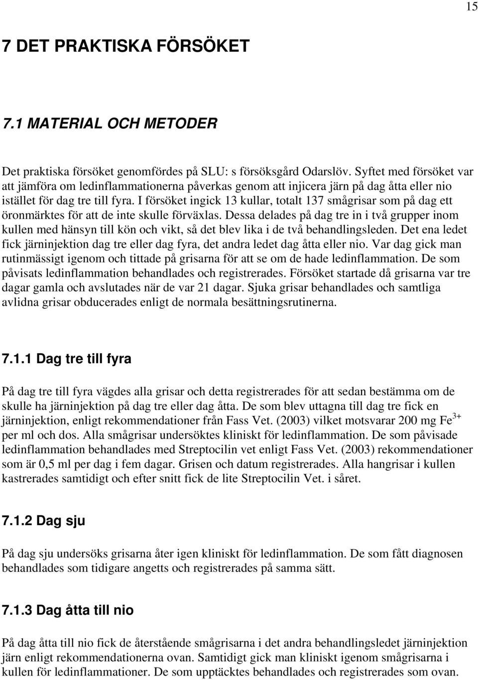 I försöket ingick 13 kullar, totalt 137 smågrisar som på dag ett öronmärktes för att de inte skulle förväxlas.