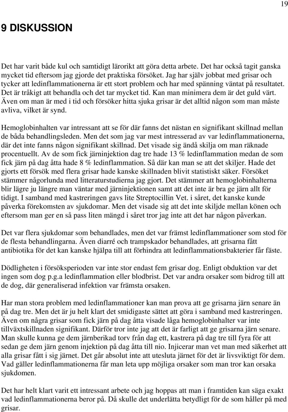 Kan man minimera dem är det guld värt. Även om man är med i tid och försöker hitta sjuka grisar är det alltid någon som man måste avliva, vilket är synd.