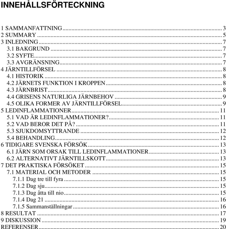 .. 12 5.4 BEHANDLING... 12 6 TIDIGARE SVENSKA FÖRSÖK... 13 6.1 JÄRN SOM ORSAK TILL LEDINFLAMMATIONER... 13 6.2 ALTERNATIVT JÄRNTILLSKOTT... 13 7 DET PRAKTISKA FÖRSÖKET... 15 7.1 MATERIAL OCH METODER.