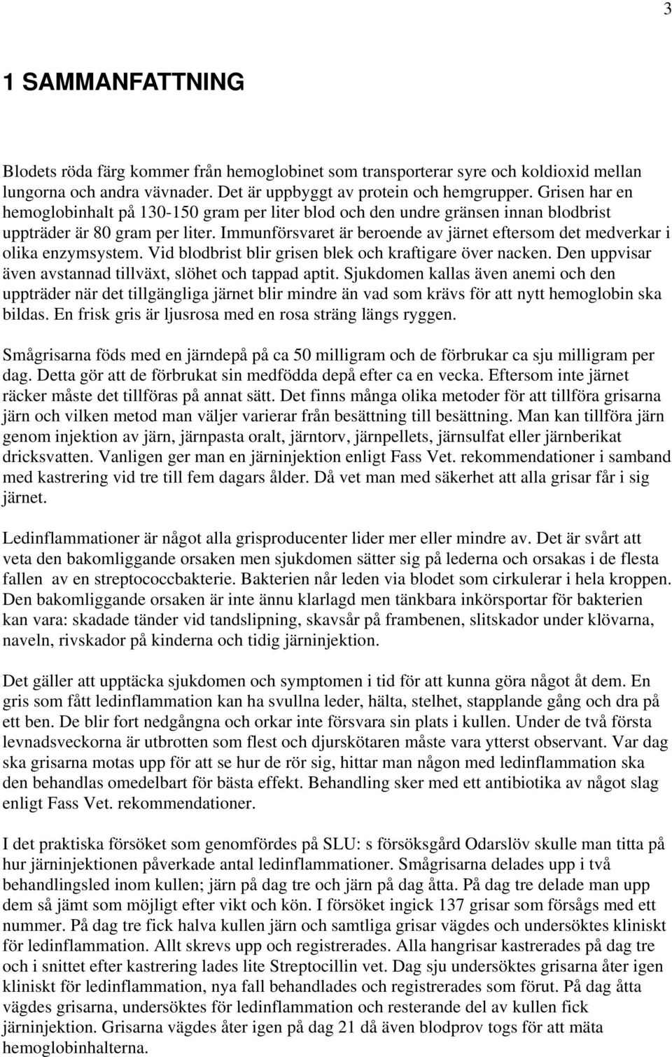 Immunförsvaret är beroende av järnet eftersom det medverkar i olika enzymsystem. Vid blodbrist blir grisen blek och kraftigare över nacken.