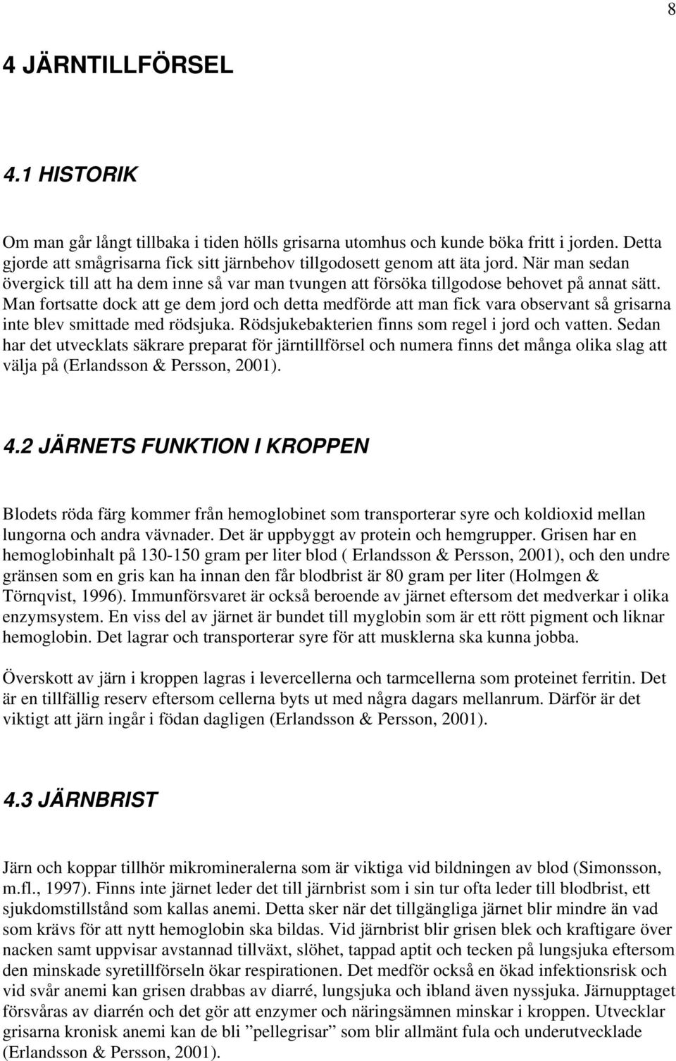 Man fortsatte dock att ge dem jord och detta medförde att man fick vara observant så grisarna inte blev smittade med rödsjuka. Rödsjukebakterien finns som regel i jord och vatten.