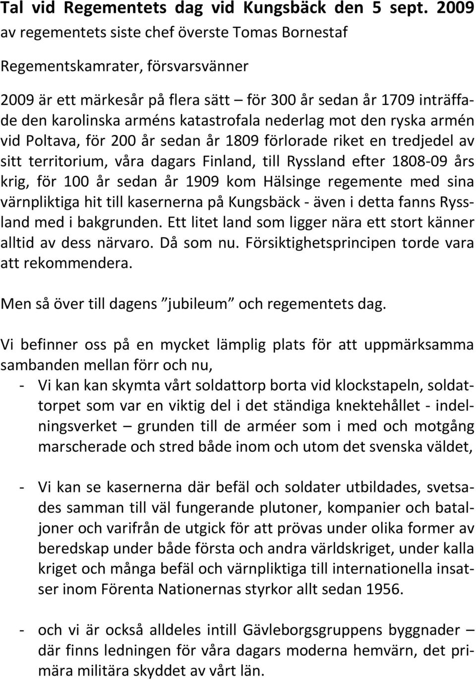 nederlag mot den ryska armén vid Poltava, för 200 år sedan år 1809 förlorade riket en tredjedel av sitt territorium, våra dagars Finland, till Ryssland efter 1808-09 års krig, för 100 år sedan år