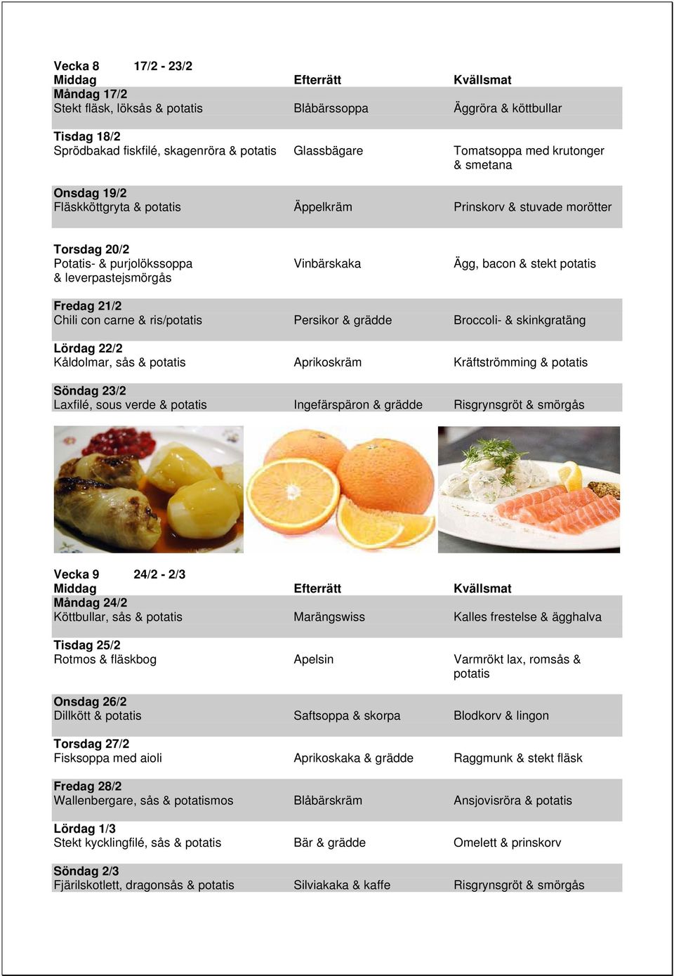 skinkgratäng Lördag 22/2 Kåldolmar, sås & Aprikoskräm Kräftströmming & Söndag 23/2 Laxfilé, sous verde & Ingefärspäron & grädde Risgrynsgröt & smörgås Vecka 9 24/2-2/3 Måndag 24/2 Köttbullar, sås &