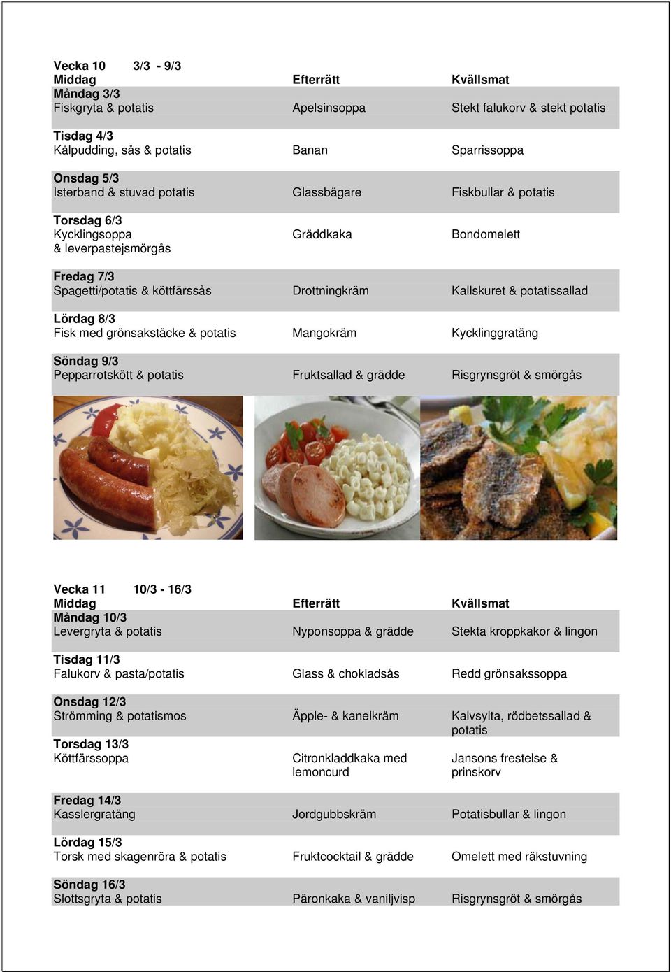 Fruktsallad & grädde Risgrynsgröt & smörgås Vecka 11 10/3-16/3 Måndag 10/3 Levergryta & Nyponsoppa & grädde Stekta kroppkakor & lingon Tisdag 11/3 Falukorv & pasta/ Glass & chokladsås Redd
