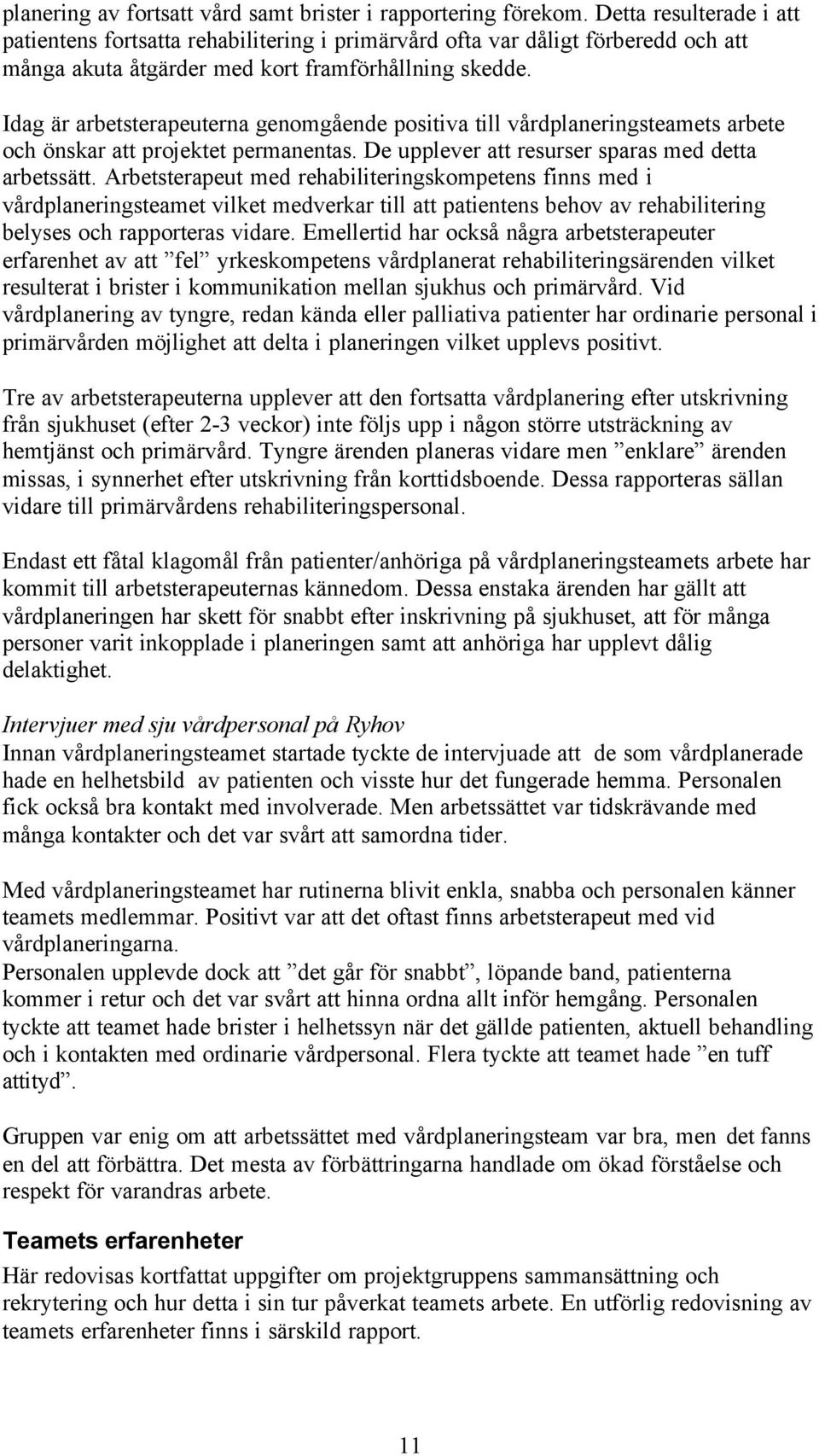 Idag är arbetsterapeuterna genomgående positiva till vårdplaneringsteamets arbete och önskar att projektet permanentas. De upplever att resurser sparas med detta arbetssätt.