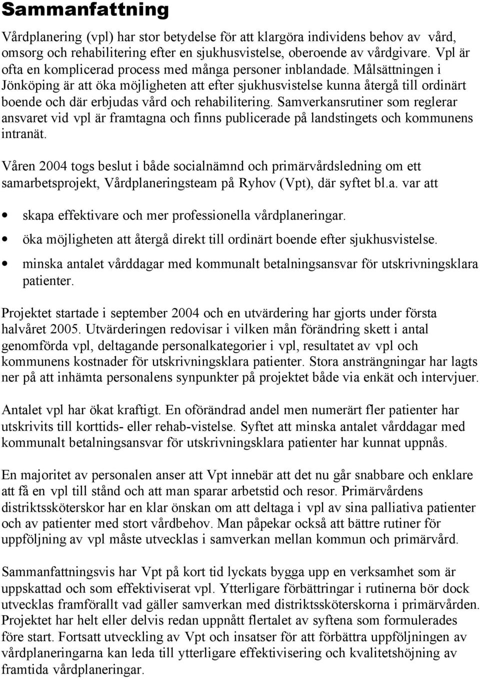 Målsättningen i Jönköping är att öka möjligheten att efter sjukhusvistelse kunna återgå till ordinärt boende och där erbjudas vård och rehabilitering.