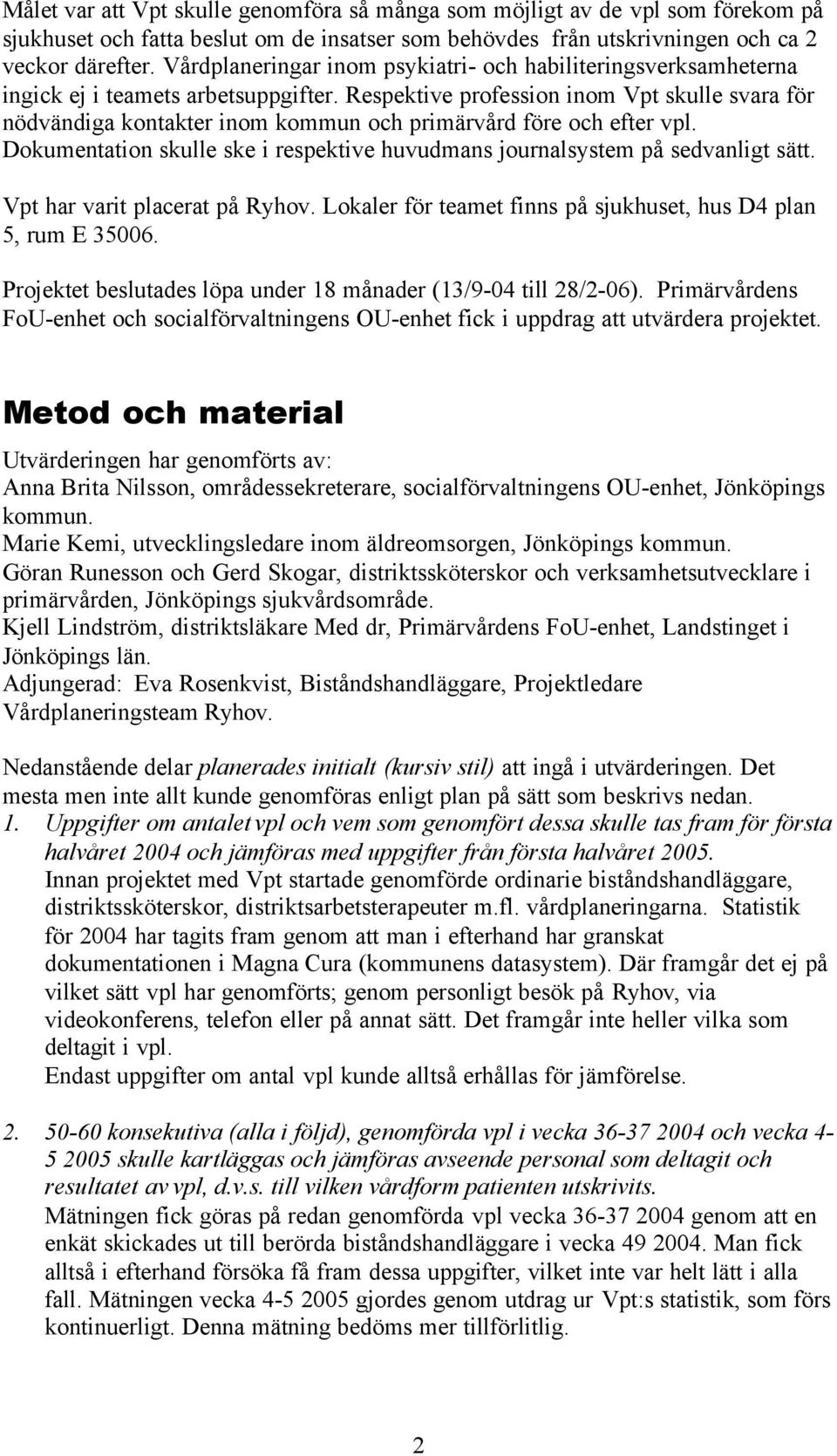 Respektive profession inom Vpt skulle svara för nödvändiga kontakter inom kommun och primärvård före och efter vpl. Dokumentation skulle ske i respektive huvudmans journalsystem på sedvanligt sätt.