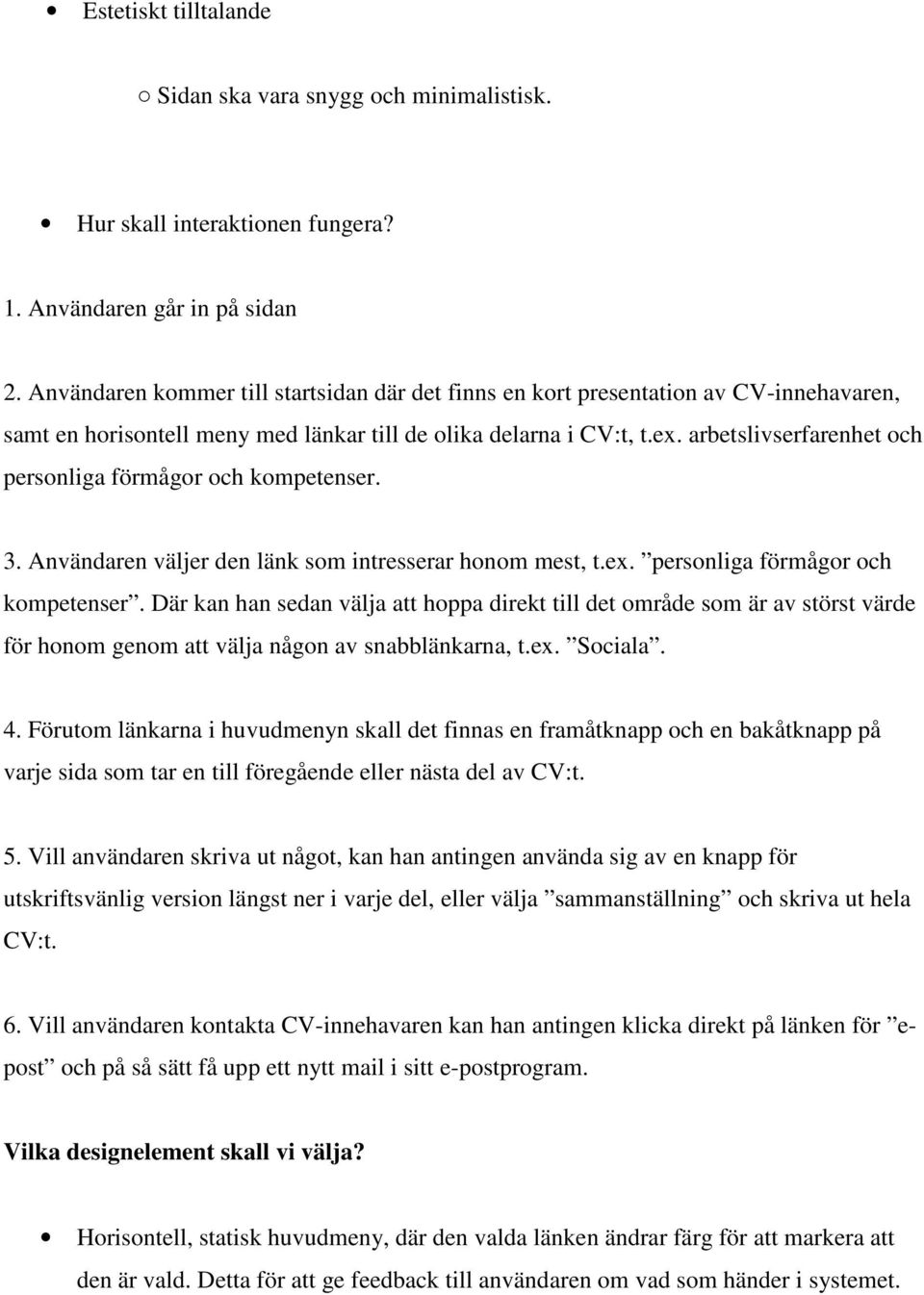 arbetslivserfarenhet och personliga förmågor och kompetenser. 3. Användaren väljer den länk som intresserar honom mest, t.ex. personliga förmågor och kompetenser. Där kan han sedan välja att hoppa direkt till det område som är av störst värde för honom genom att välja någon av snabblänkarna, t.