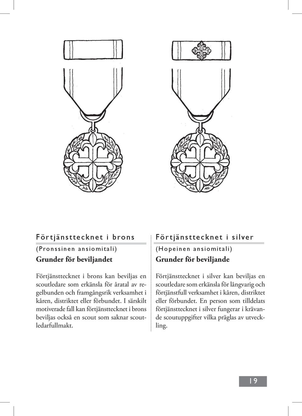 I särskilt motiverade fall kan förtjänsttecknet i brons beviljas också en scout som saknar scoutledarfullmakt.