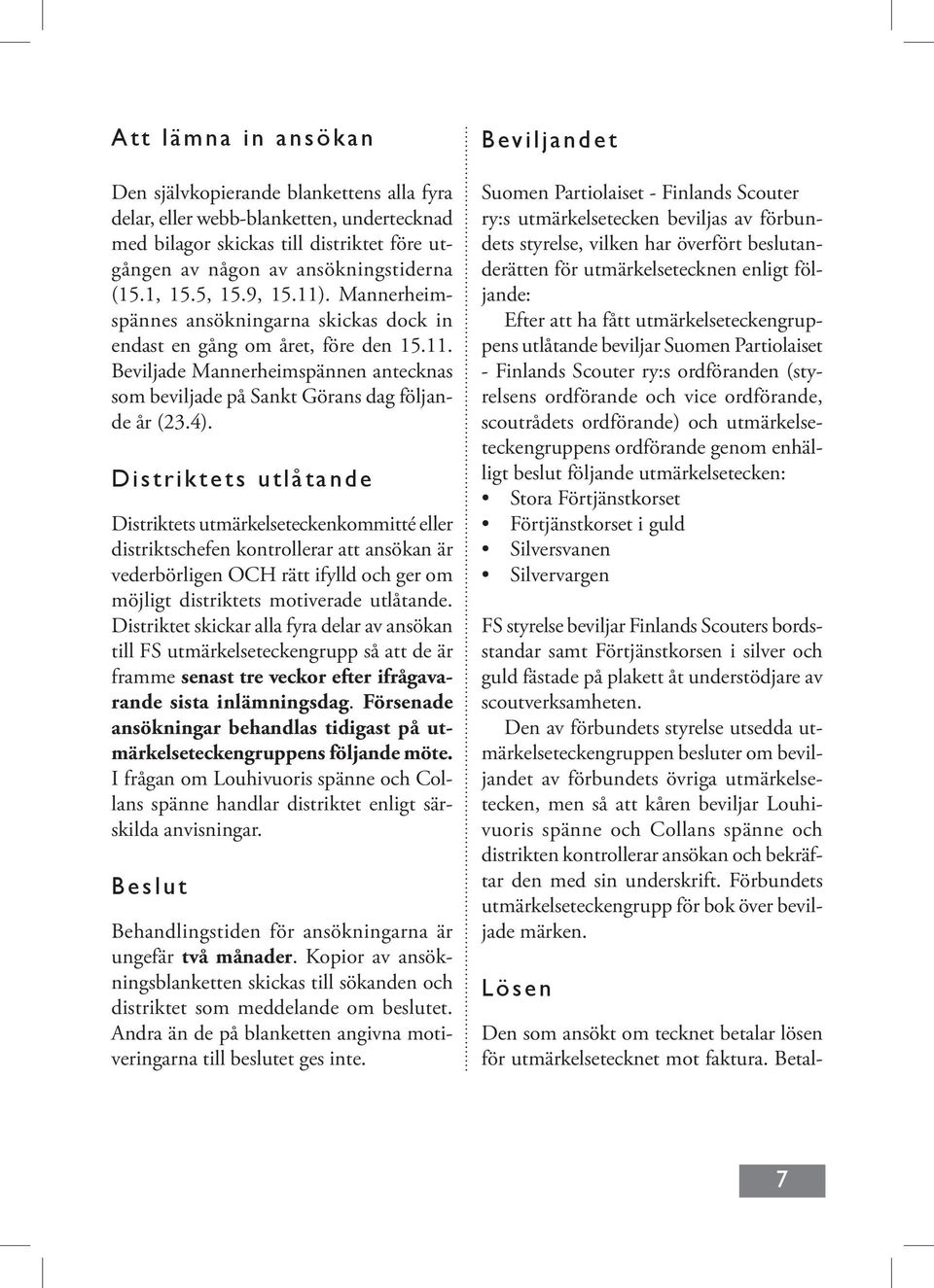 Distriktets utlåtande Distriktets utmärkelseteckenkommitté eller distriktschefen kontrollerar att ansökan är vederbörligen OCH rätt ifylld och ger om möjligt distriktets motiverade utlåtande.