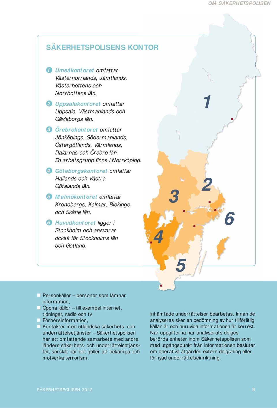 4 Göteborgskontoret omfattar Hallands och Västra Götalands län. 5 Malmökontoret omfattar Kronobergs, Kalmar, Blekinge och Skåne län.