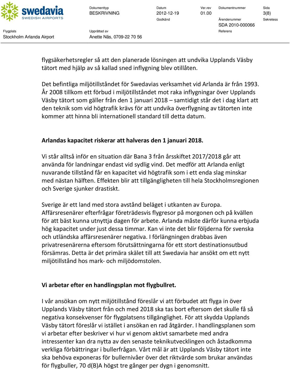 År 2008 tillkom ett förbud i miljötillståndet mot raka inflygningar över Upplands Väsby tätort som gäller från den 1 januari 2018 samtidigt står det i dag klart att den teknik som vid högtrafik krävs