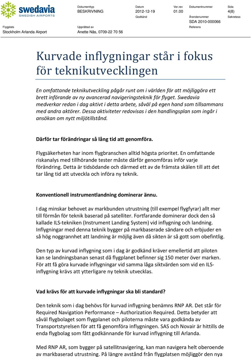 flyget. Swedavia medverkar redan i dag aktivt i detta arbete, såväl på egen hand som tillsammans med andra aktörer.