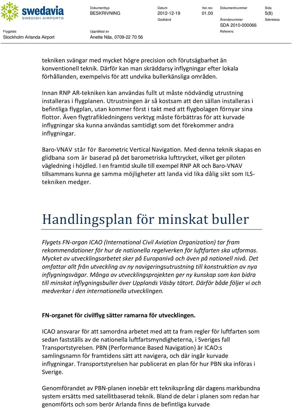 Innan RNP AR-tekniken kan användas fullt ut måste nödvändig utrustning installeras i flygplanen.
