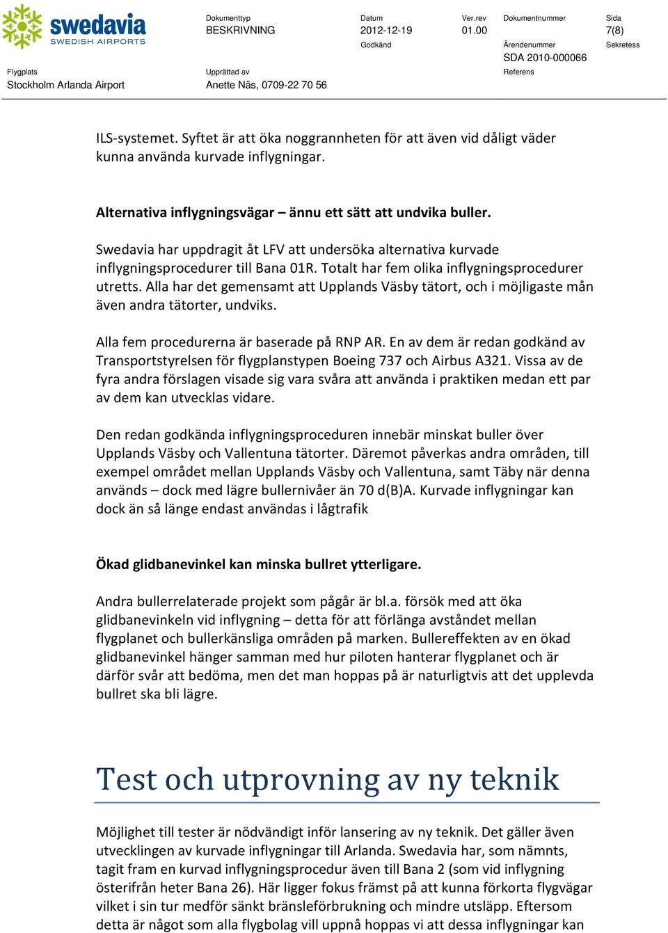 Totalt har fem olika inflygningsprocedurer utretts. Alla har det gemensamt att Upplands Väsby tätort, och i möjligaste mån även andra tätorter, undviks. Alla fem procedurerna är baserade på RNP AR.