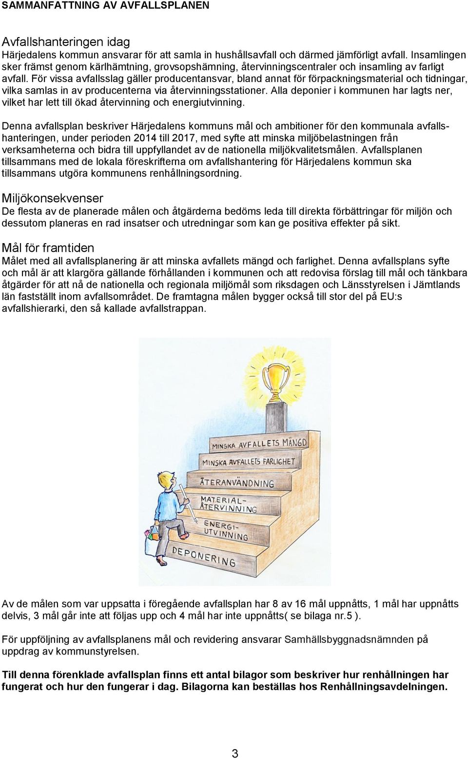 För vissa avfallsslag gäller producentansvar, bland annat för förpackningsmaterial och tidningar, vilka samlas in av producenterna via återvinningsstationer.