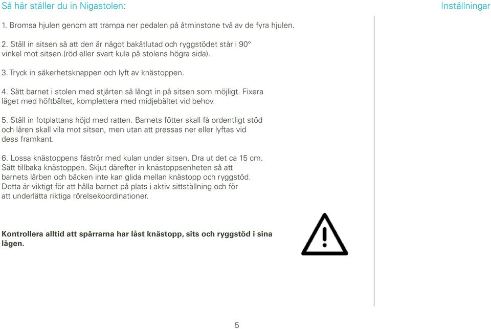 Sätt barnet i stolen med stjärten så långt in på sitsen som möjligt. Fixera läget med höftbältet, komplettera med midjebältet vid behov. 5. Ställ in fotplattans höjd med ratten.