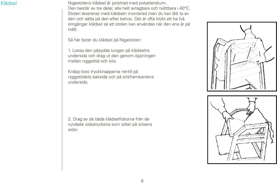 Det är ofta klokt att ha två omgångar klädsel så att stolen kan användas när den ena är på tvätt. Så här byter du klädsel på Nigastolen: 1.