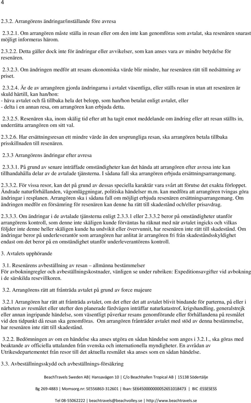 Är de av arrangören gjorda ändringarna i avtalet väsentliga, eller ställs resan in utan att resenären är skuld härtill, kan han/hon: - häva avtalet och få tillbaka hela det belopp, som han/hon