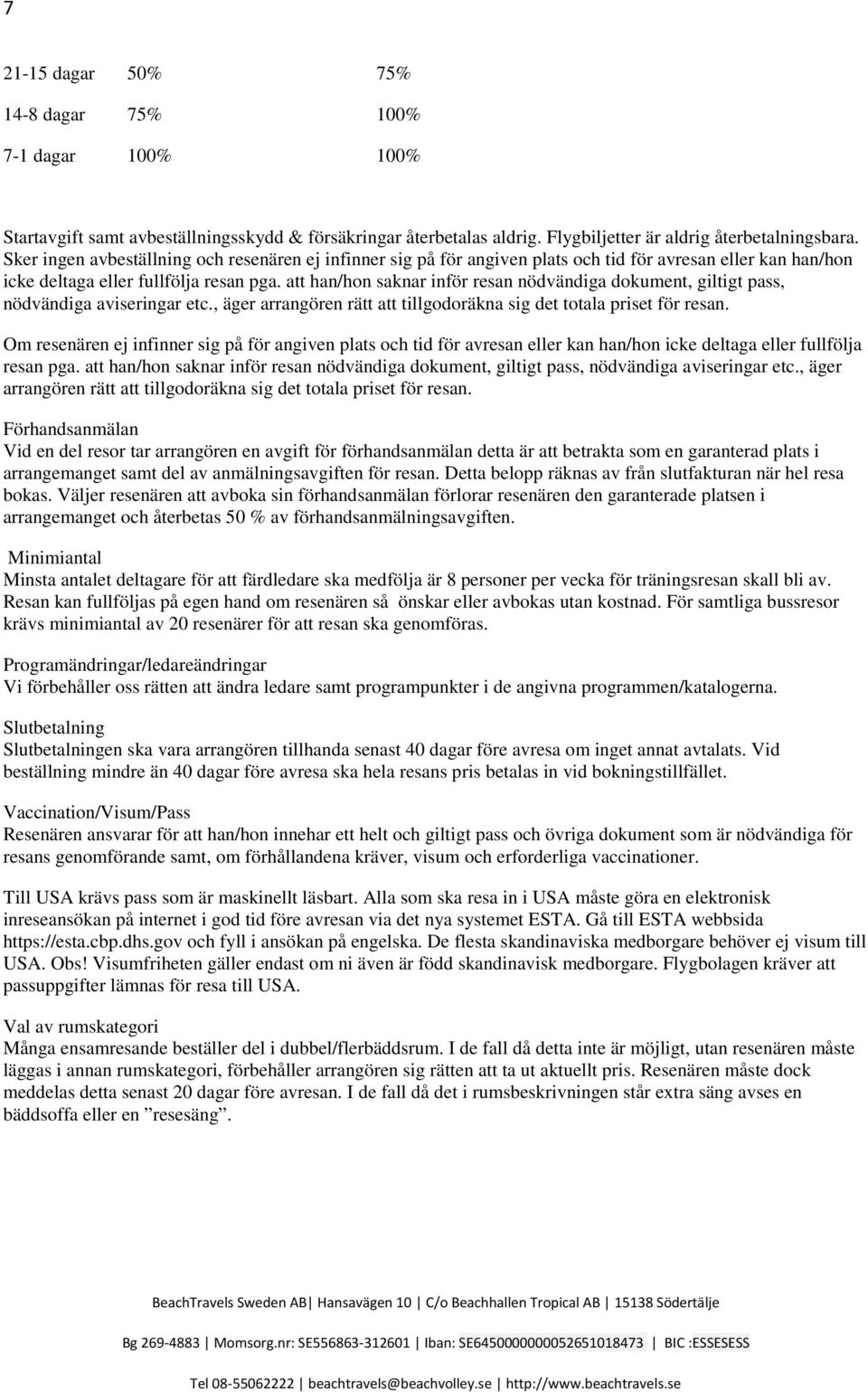 att han/hon saknar inför resan nödvändiga dokument, giltigt pass, nödvändiga aviseringar etc., äger arrangören rätt att tillgodoräkna sig det totala priset för resan.