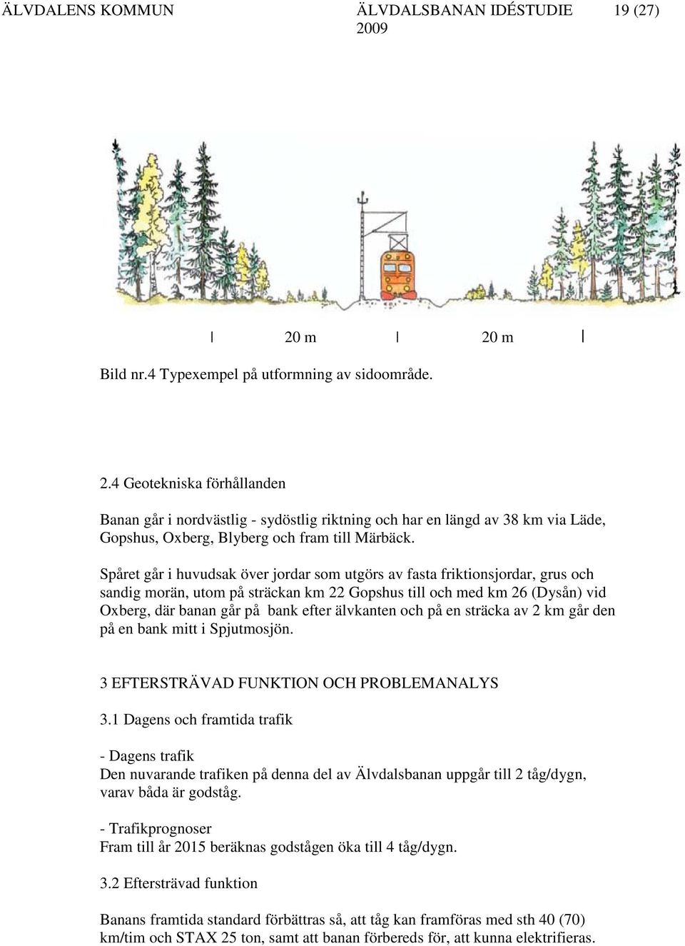 älvkanten och på en sträcka av 2 km går den på en bank mitt i Spjutmosjön. 3 EFTERSTRÄVAD FUNKTION OCH PROBLEMANALYS 3.