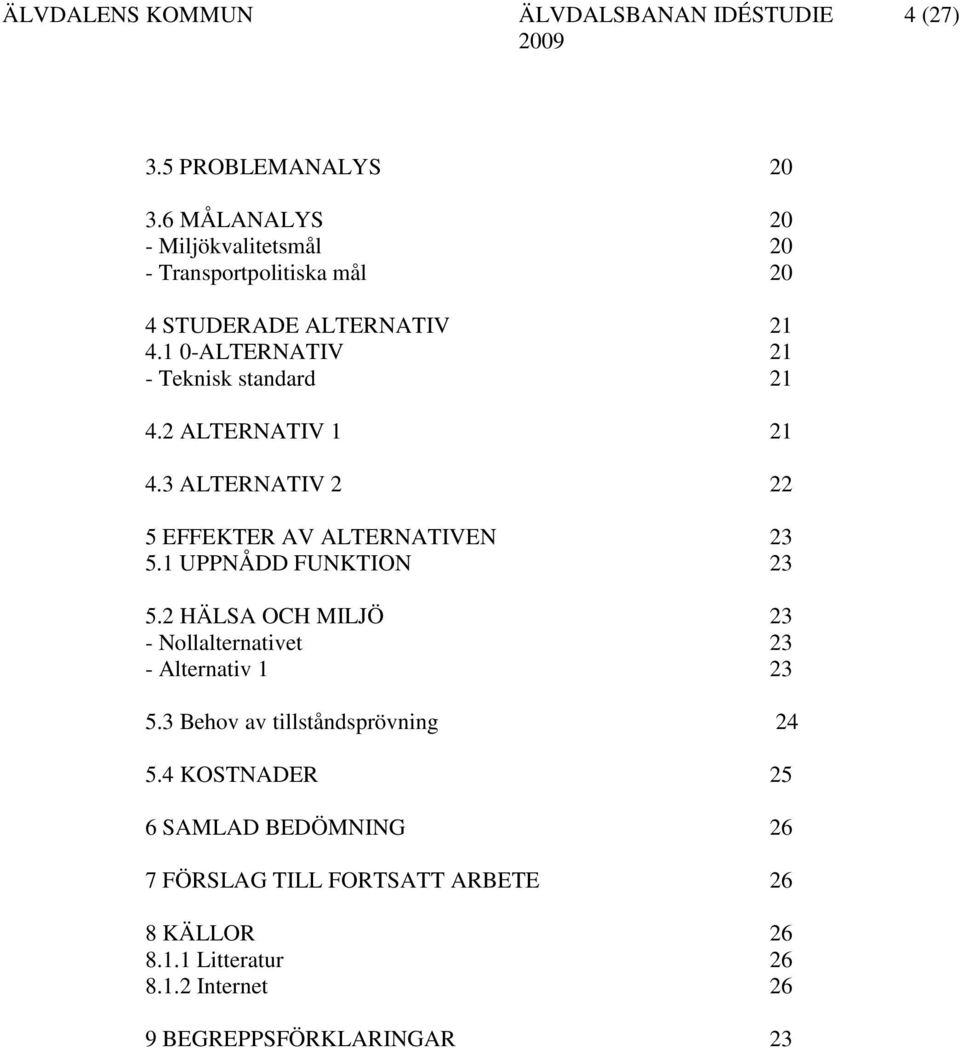 1 UPPNÅDD FUNKTION 23 5.2 HÄLSA OCH MILJÖ 23 - Nollalternativet 23 - Alternativ 1 23 5.3 Behov av tillståndsprövning 24 5.