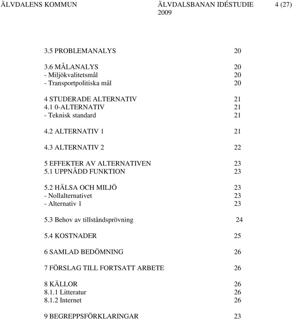 1 UPPNÅDD FUNKTION 23 5.2 HÄLSA OCH MILJÖ 23 - Nollalternativet 23 - Alternativ 1 23 5.3 Behov av tillståndsprövning 24 5.