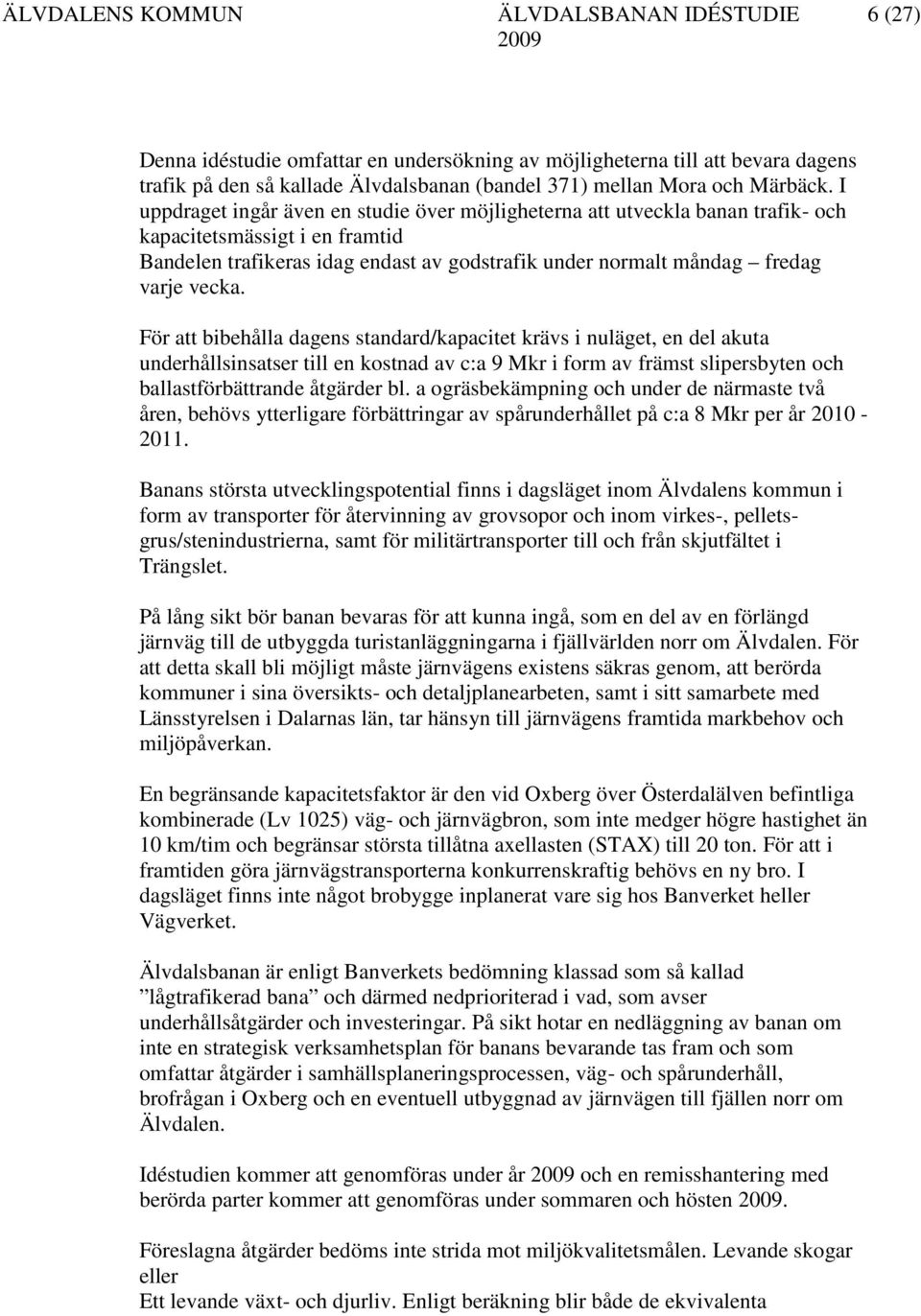 För att bibehålla dagens standard/kapacitet krävs i nuläget, en del akuta underhållsinsatser till en kostnad av c:a 9 Mkr i form av främst slipersbyten och ballastförbättrande åtgärder bl.