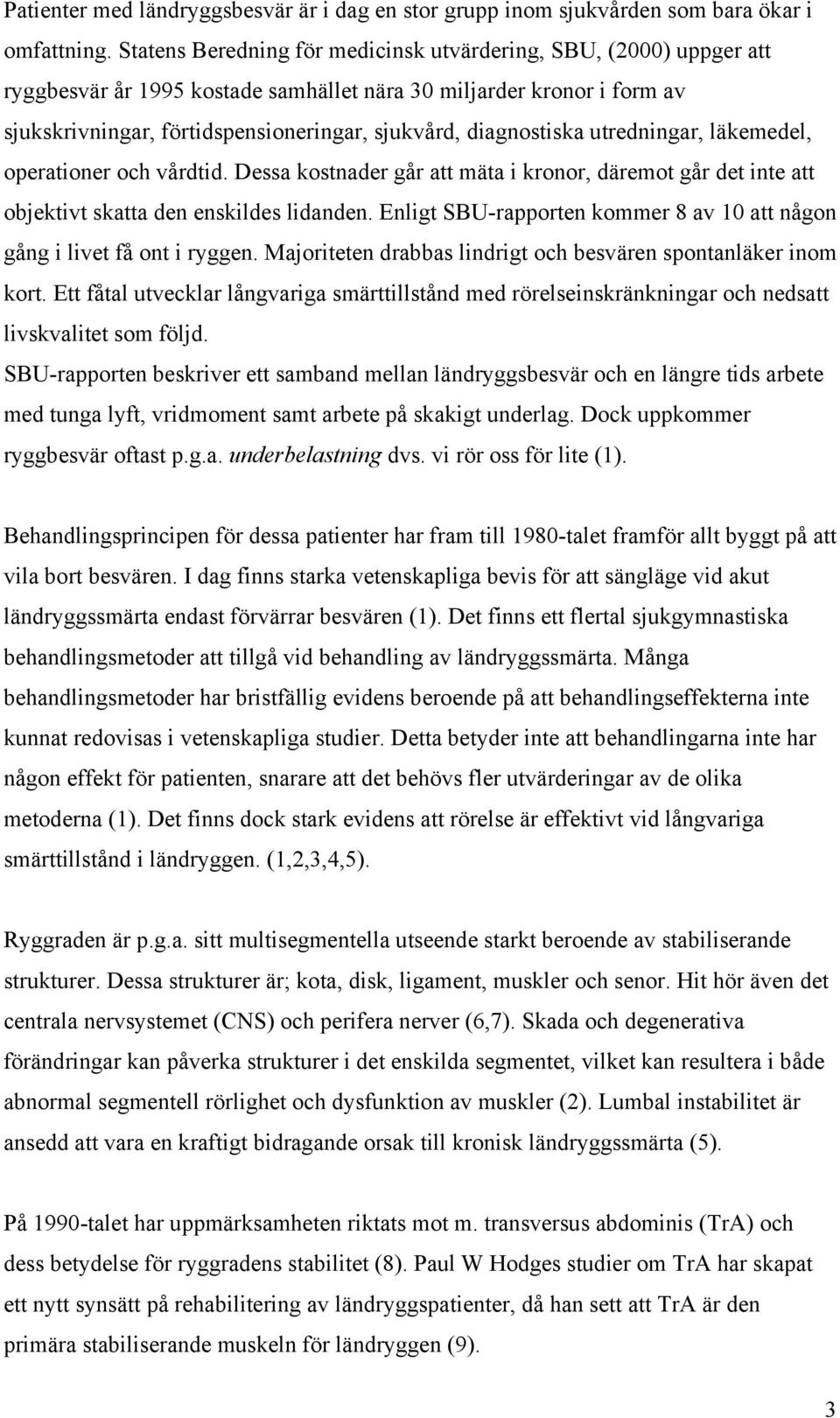 diagnostiska utredningar, läkemedel, operationer och vårdtid. Dessa kostnader går att mäta i kronor, däremot går det inte att objektivt skatta den enskildes lidanden.
