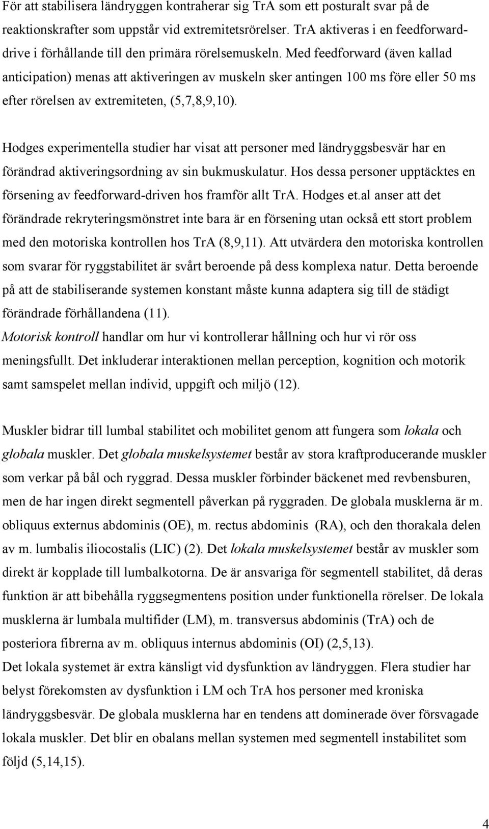 Med feedforward (även kallad anticipation) menas att aktiveringen av muskeln sker antingen 100 ms före eller 50 ms efter rörelsen av extremiteten, (5,7,8,9,10).