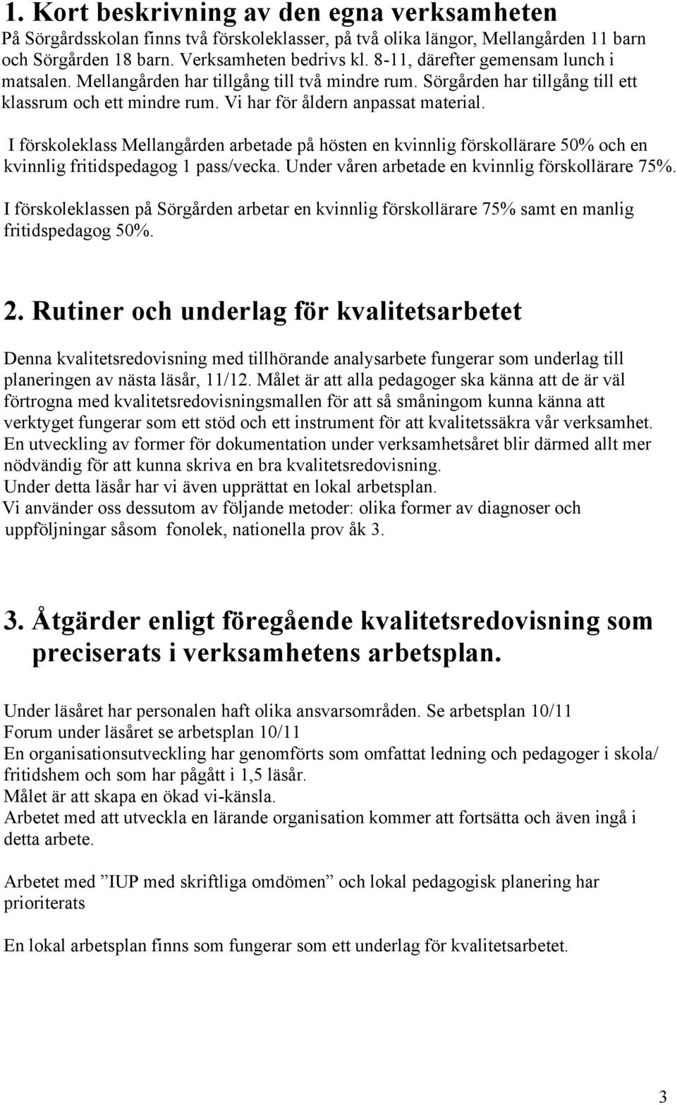 I förskoleklass Mellangården arbetade på hösten en kvinnlig förskollärare 50% och en kvinnlig fritidspedagog 1 pass/vecka. Under våren arbetade en kvinnlig förskollärare 75%.