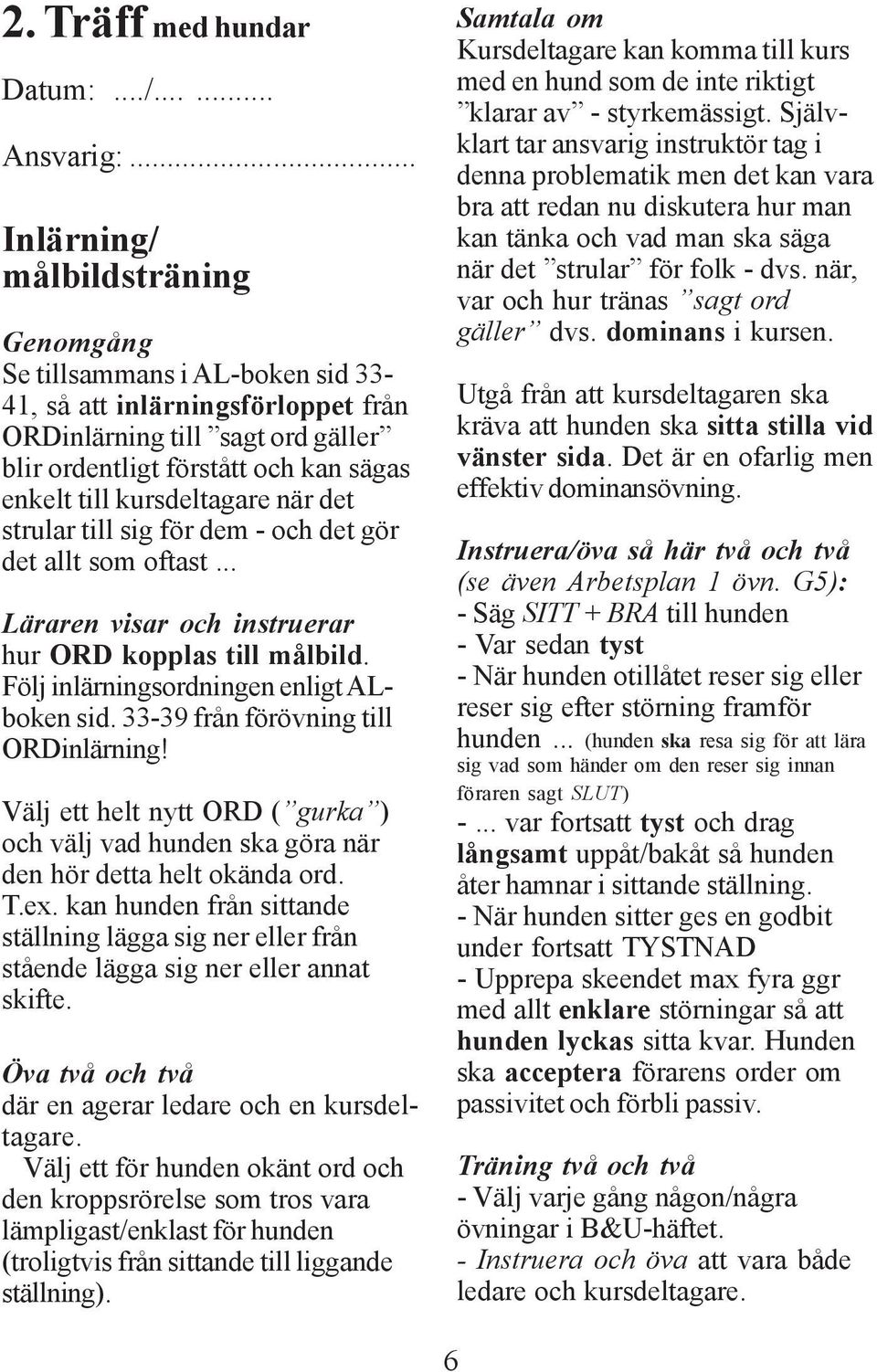 kursdeltagare när det strular till sig för dem - och det gör det allt som oftast... Läraren visar och instruerar hur ORD kopplas till målbild. Följ inlärningsordningen enligt ALboken sid.