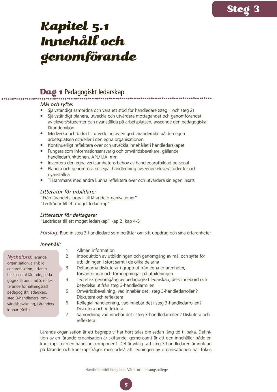 mottagandet och genomförandet av elevers/studenter och nyanställda på arbetsplatsen, avseende den pedagogiska lärandemiljön Medverka och bidra till utveckling av en god lärandemiljö på den egna