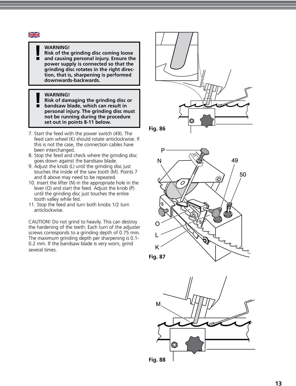 Risk of damaging the grinding disc or bandsaw blade, which can result in personal injury. The grinding disc must not be running during the procedure set out in points 8-11 below. 7.