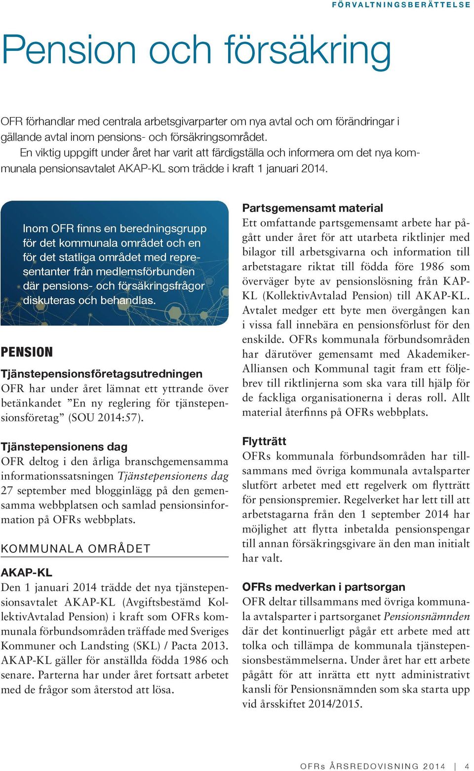 Inom OFR finns en beredningsgrupp för det kommunala området och en för det statliga området med representanter från medlemsförbunden där pensions- och försäkringsfrågor diskuteras och behandlas.