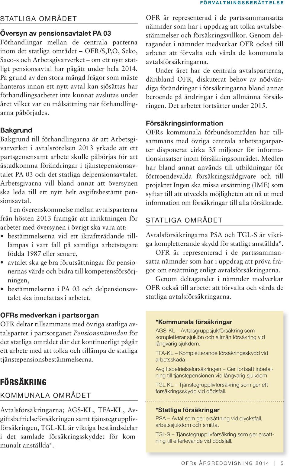 På grund av den stora mängd frågor som måste hanteras innan ett nytt avtal kan sjösättas har förhandlingsarbetet inte kunnat avslutas under året vilket var en målsättning när förhandlingarna