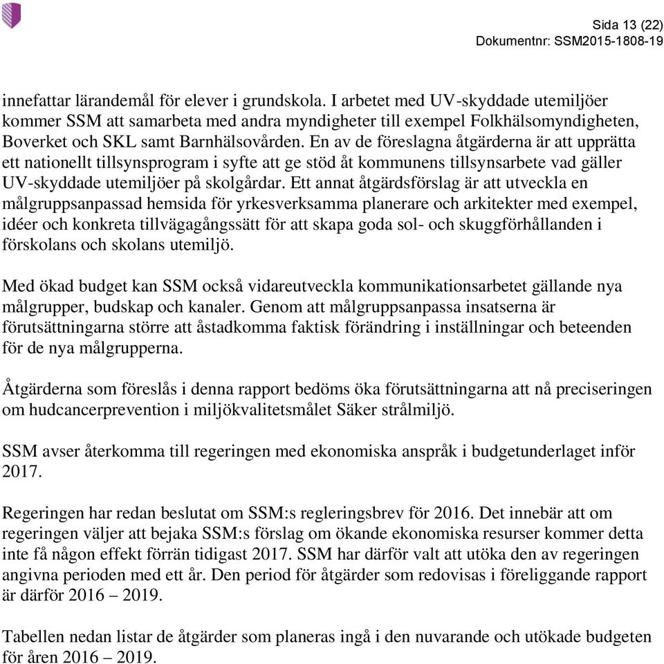 En av de föreslagna åtgärderna är att upprätta ett nationellt tillsynsprogram i syfte att ge stöd åt kommunens tillsynsarbete vad gäller UV-skyddade utemiljöer på skolgårdar.