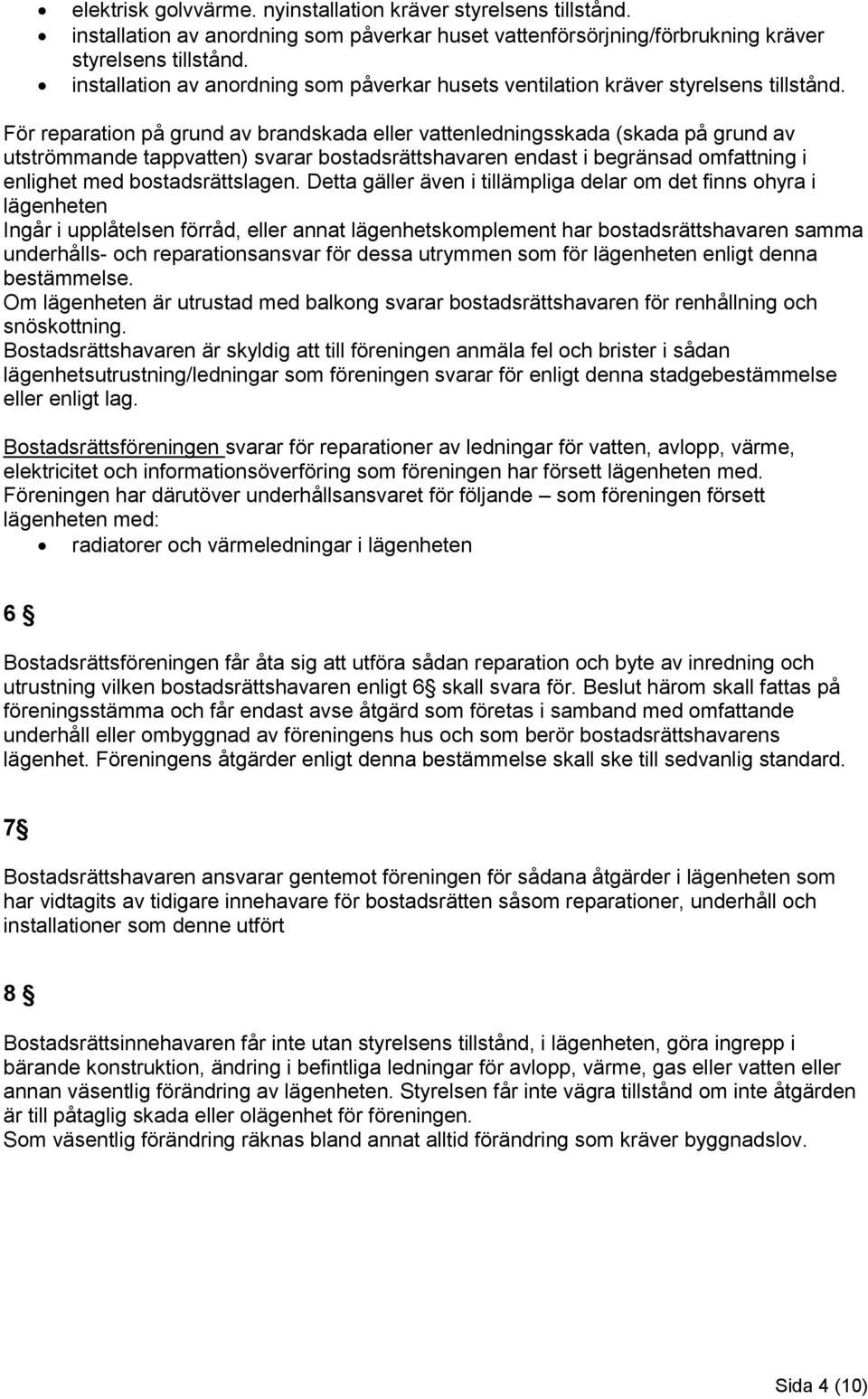 För reparation på grund av brandskada eller vattenledningsskada (skada på grund av utströmmande tappvatten) svarar bostadsrättshavaren endast i begränsad omfattning i enlighet med bostadsrättslagen.