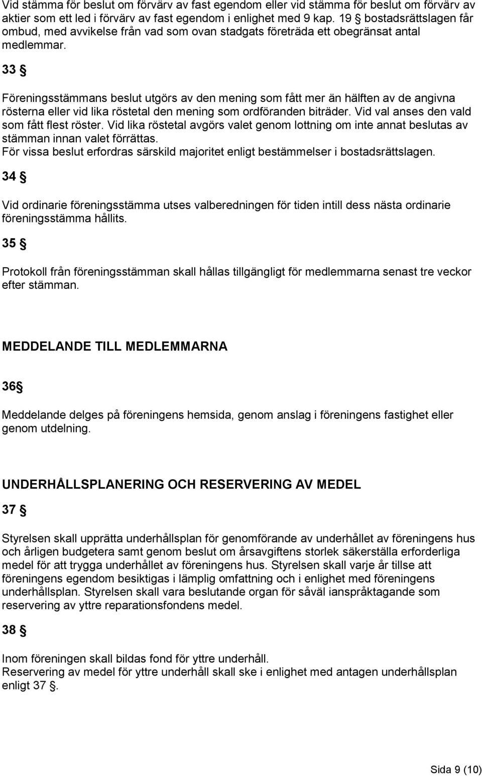 33 Föreningsstämmans beslut utgörs av den mening som fått mer än hälften av de angivna rösterna eller vid lika röstetal den mening som ordföranden biträder.