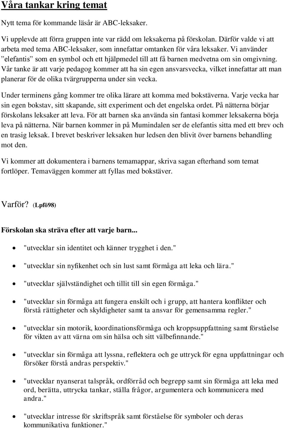 Vår tanke är att varje pedagog kommer att ha sin egen ansvarsvecka, vilket innefattar att man planerar för de olika tvärgrupperna under sin vecka.