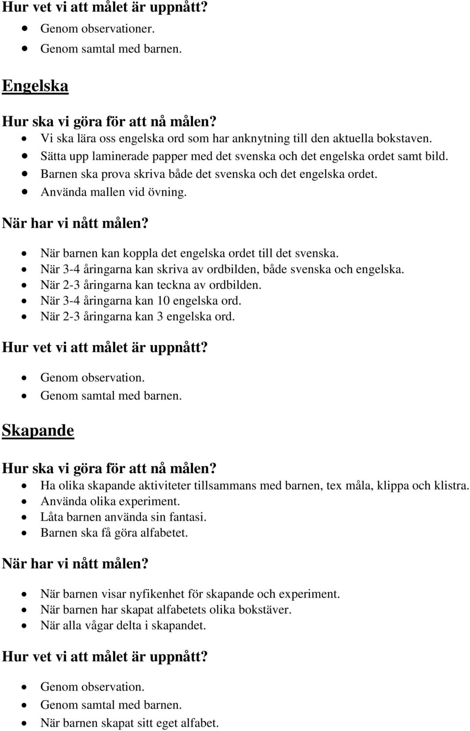 När barnen kan koppla det engelska ordet till det svenska. När 3-4 åringarna kan skriva av ordbilden, både svenska och engelska. När 2-3 åringarna kan teckna av ordbilden.