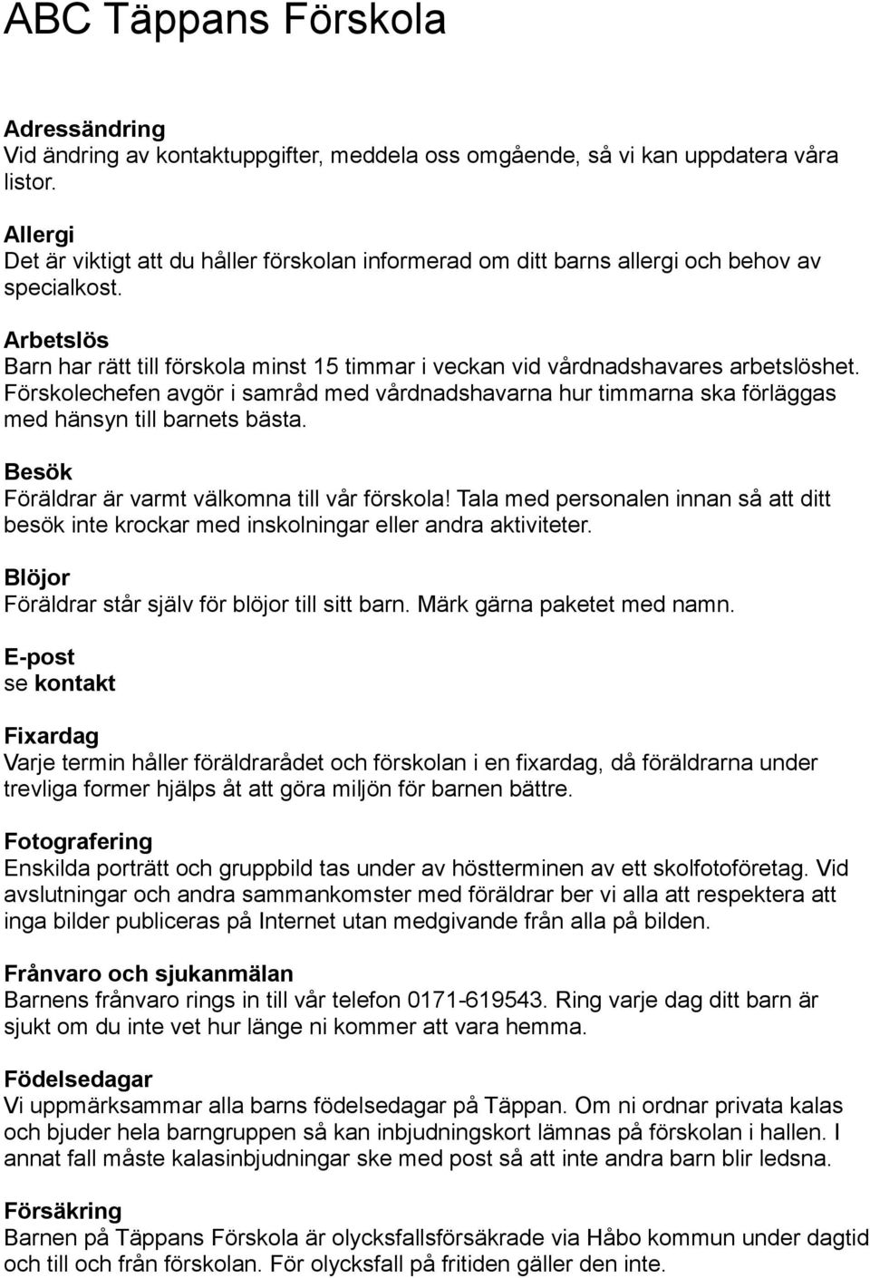 Arbetslös Barn har rätt till förskola minst 15 timmar i veckan vid vårdnadshavares arbetslöshet.