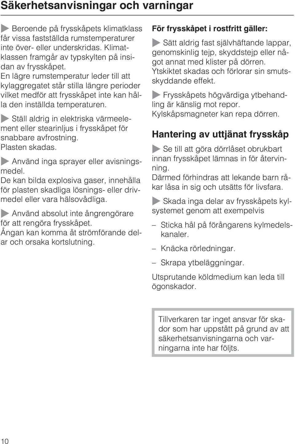 En lägre rumstemperatur leder till att kylaggregatet står stilla längre perioder vilket medför att frysskåpet inte kan hålla den inställda temperaturen.