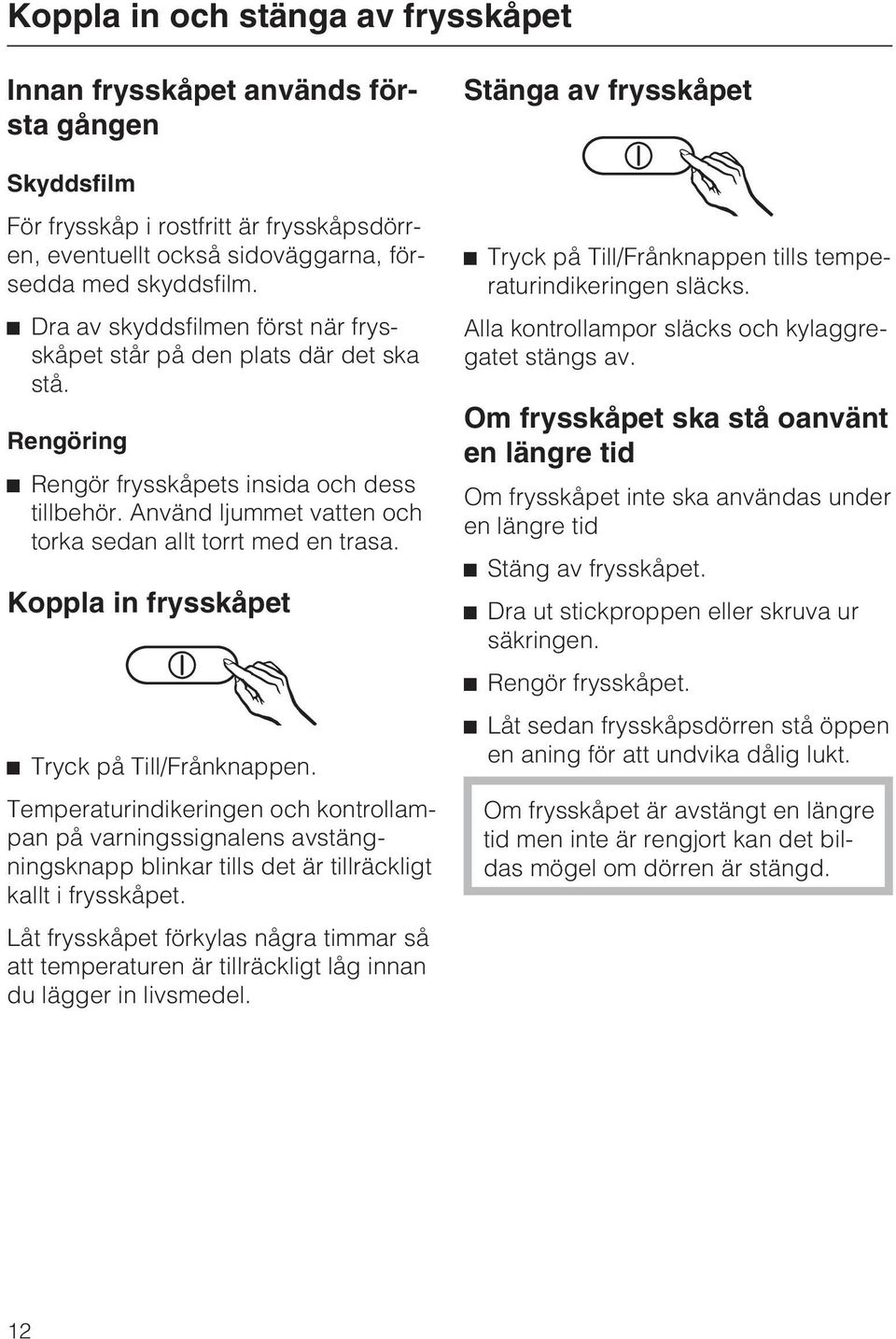 Koppla in frysskåpet ^ Tryck på Till/Frånknappen. Temperaturindikeringen och kontrollampan på varningssignalens avstängningsknapp blinkar tills det är tillräckligt kallt i frysskåpet.