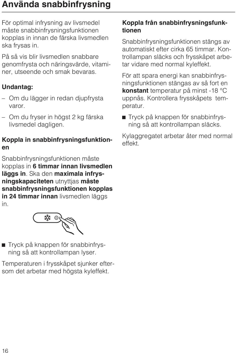 Om du fryser in högst 2 kg färska livsmedel dagligen. Koppla in snabbinfrysningsfunktionen Snabbinfrysningsfunktionen måste kopplas in 6 timmar innan livsmedlen läggs in.