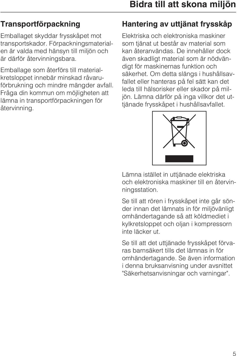 Hantering av uttjänat frysskåp Elektriska och elektroniska maskiner som tjänat ut består av material som kan återanvändas.