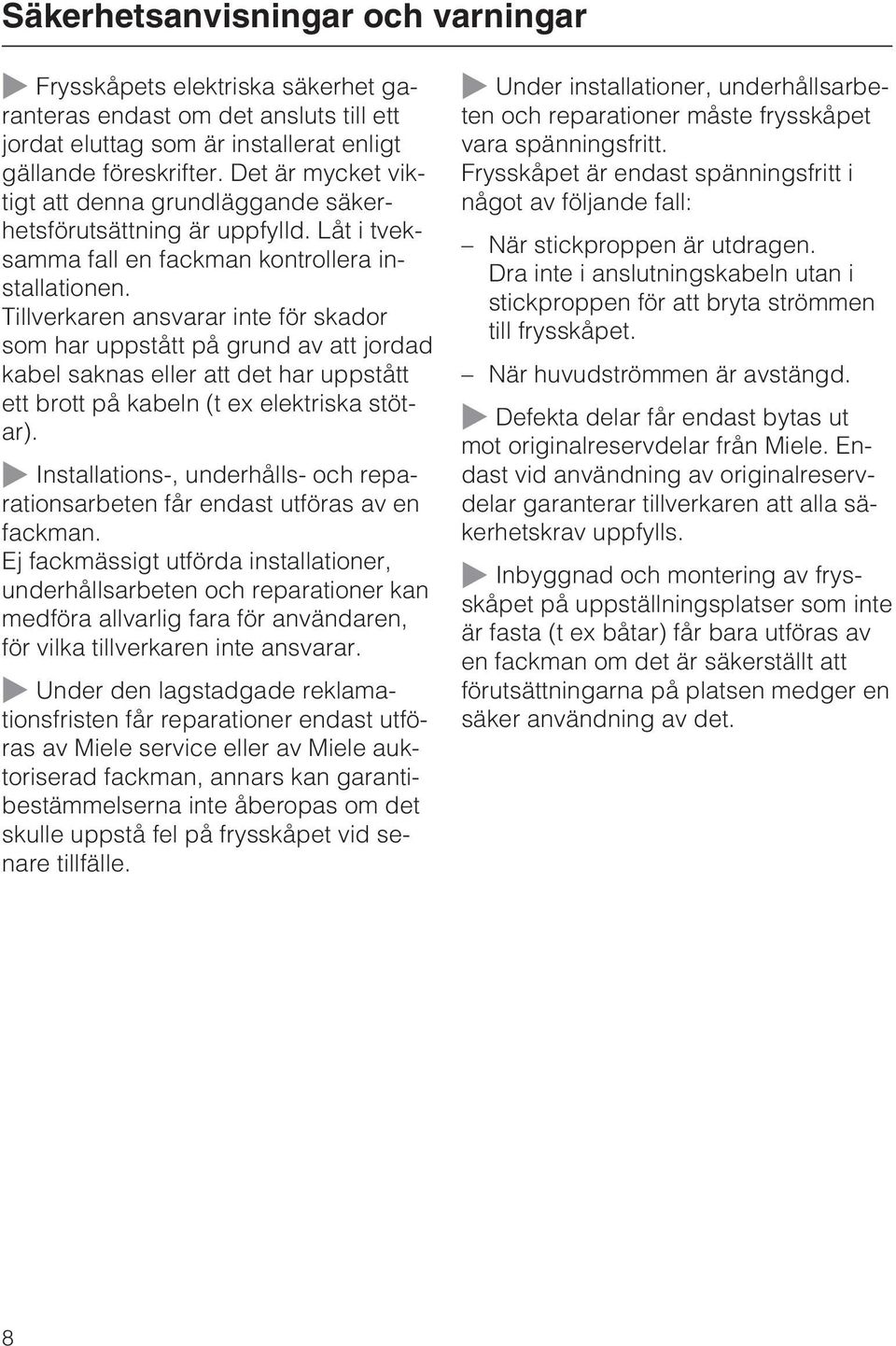 Tillverkaren ansvarar inte för skador som har uppstått på grund av att jordad kabel saknas eller att det har uppstått ett brott på kabeln (t ex elektriska stötar).